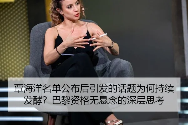 覃海洋名单公布后引发的话题为何持续发酵？巴黎资格无悬念的深层思考
