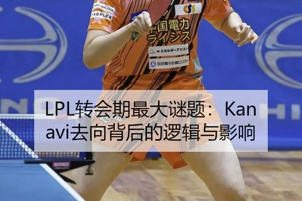LPL转会期最大谜题：Kanavi去向背后的逻辑与影响